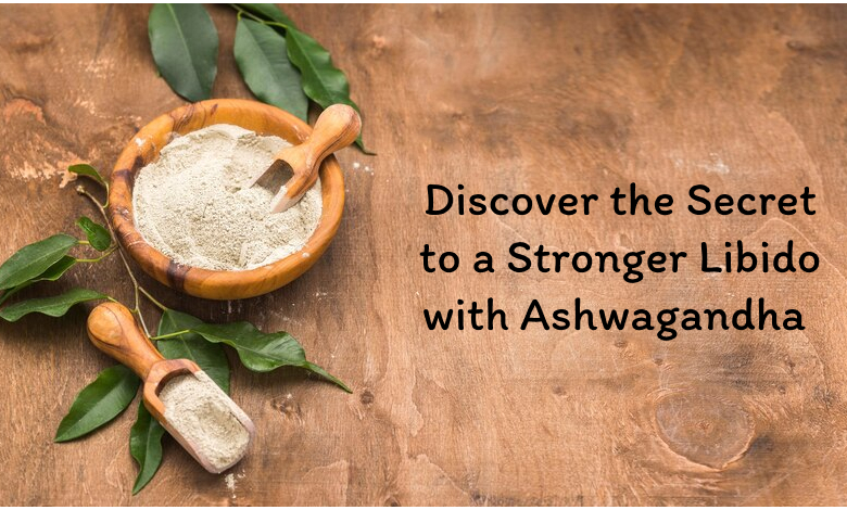 Discover the Secret to a Stronger Libido with Ashwagandha